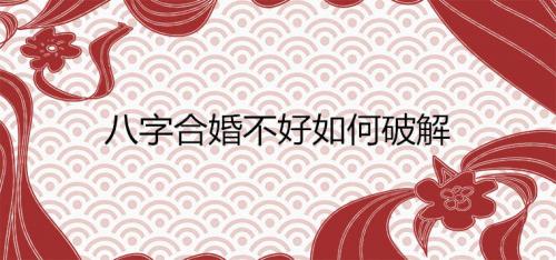 八字不合的人能结婚吗 八字合婚不好的化解方法？