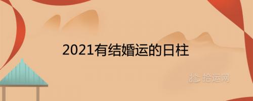 2021辛丑年有结婚运的八字日柱有何特点？