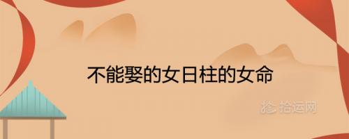 不能娶的女命八字日柱有哪些特点？